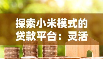 探索小米模式的贷款平台:灵活、高效、透明化服务解析 探索小米模式的贷款平台:灵活、高效、透明化服务解析