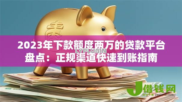 2023年下款额度两万的贷款平台盘点:正规渠道快速到账指南 2023年下款额度两万的贷款平台盘点:正规渠道快速到账指南