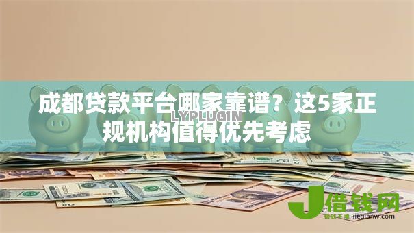 成都贷款平台哪家靠谱?这5家正规机构值得优先考虑 成都贷款平台哪家靠谱?这5家正规机构值得优先考虑