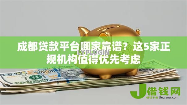 成都贷款平台哪家靠谱?这5家正规机构值得优先考虑 成都贷款平台哪家靠谱?这5家正规机构值得优先考虑