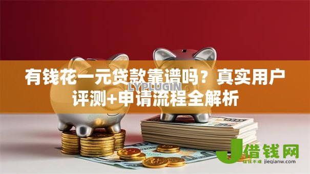 有钱花一元贷款靠谱吗？真实用户评测+申请流程全解析