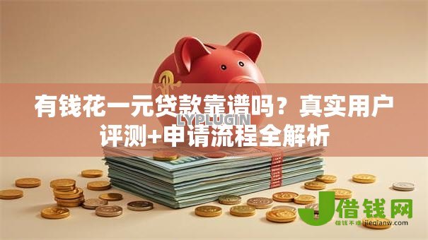 有钱花一元贷款靠谱吗？真实用户评测+申请流程全解析