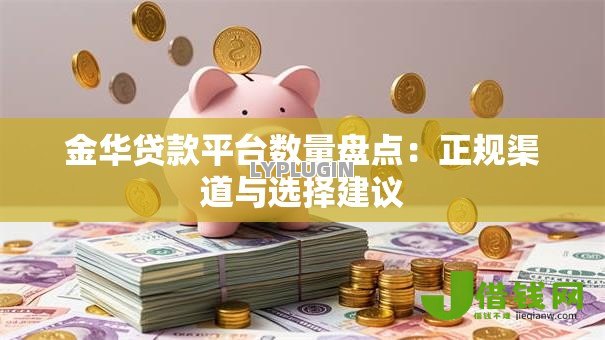 金华贷款平台数量盘点:正规渠道与选择建议 金华贷款平台数量盘点:正规渠道与选择建议