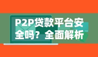 P2P贷款平台安全吗?全面解析风险与注意事项 P2P贷款平台安全吗?全面解析风险与注意事项