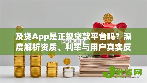 及贷App是正规贷款平台吗?深度解析资质、利率与用户真实反馈 及贷App是正规贷款平台吗?深度解析资质、利率与用户真实反馈