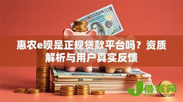 惠农e呗是正规贷款平台吗?资质解析与用户真实反馈 惠农e呗是正规贷款平台吗?资质解析与用户真实反馈