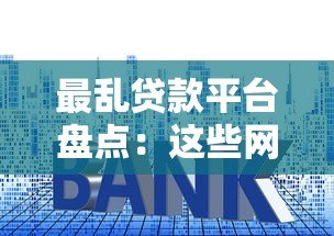 最乱贷款平台盘点：这些网贷套路千万要避开