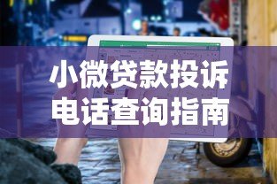 小微贷款投诉电话查询指南:快速解决贷款纠纷的实用方法 小微贷款投诉电话查询指南:快速解决贷款纠纷的实用方法