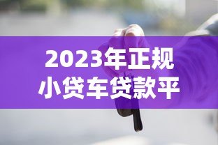 2023年正规小贷车贷款平台推荐:低息、灵活、快速到账 2023年正规小贷车贷款平台推荐:低息、灵活、快速到账