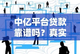 中亿平台贷款靠谱吗?真实用户经历与风险深度解析 中亿平台贷款靠谱吗?真实用户经历与风险深度解析