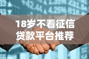 18岁不看征信贷款平台推荐及注意事项解析 18岁不看征信贷款平台推荐及注意事项解析