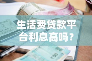 生活费贷款平台利息高吗？真实数据解析与省钱攻略