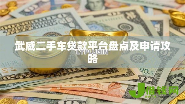 武威二手车贷款平台盘点及申请攻略 武威二手车贷款平台盘点及申请攻略