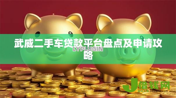 武威二手车贷款平台盘点及申请攻略 武威二手车贷款平台盘点及申请攻略