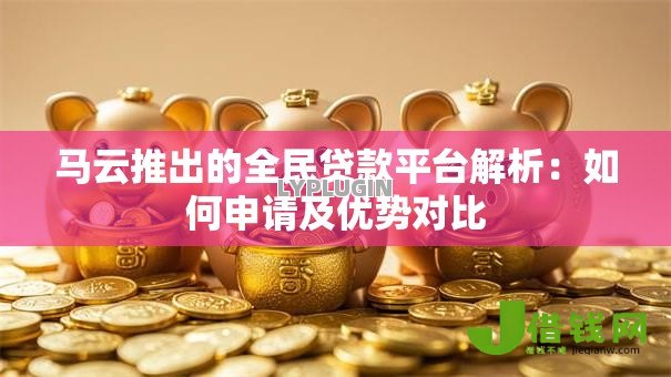 马云推出的全民贷款平台解析:如何申请及优势对比 马云推出的全民贷款平台解析:如何申请及优势对比