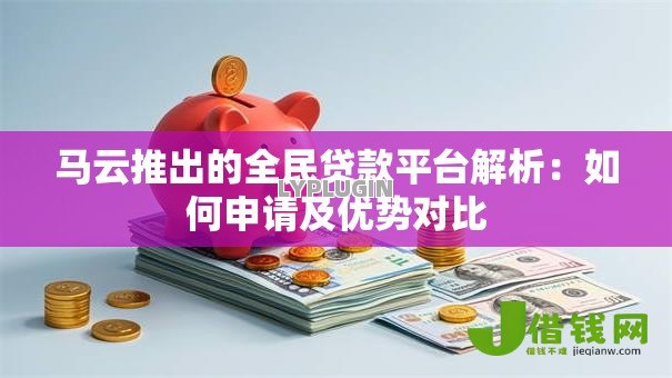 马云推出的全民贷款平台解析:如何申请及优势对比 马云推出的全民贷款平台解析:如何申请及优势对比