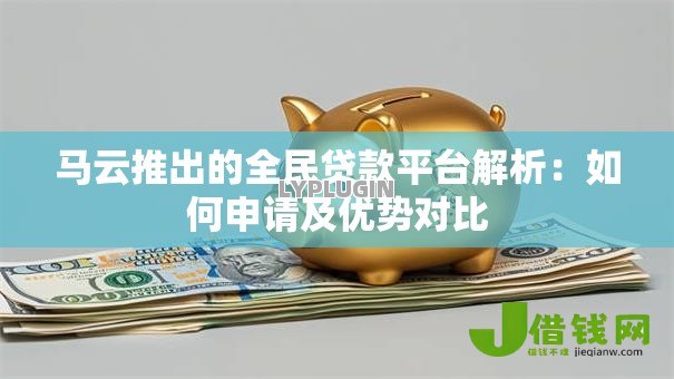 马云推出的全民贷款平台解析:如何申请及优势对比 马云推出的全民贷款平台解析:如何申请及优势对比
