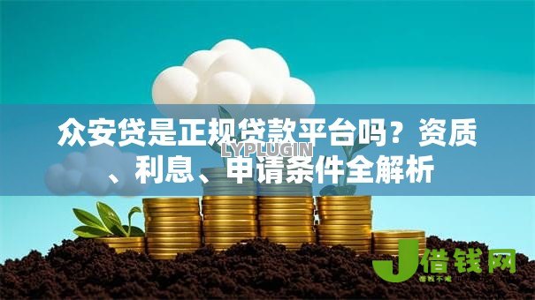 众安贷是正规贷款平台吗?资质、利息、申请条件全解析 众安贷是正规贷款平台吗?资质、利息、申请条件全解析