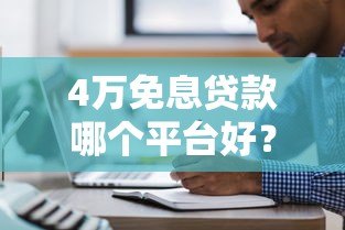 4万免息贷款哪个平台好?5大靠谱平台推荐及申请攻略 4万免息贷款哪个平台好?5大靠谱平台推荐及申请攻略