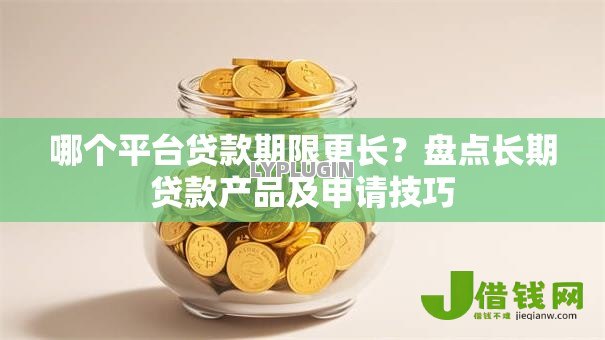 哪个平台贷款期限更长?盘点长期贷款产品及申请技巧 哪个平台贷款期限更长?盘点长期贷款产品及申请技巧