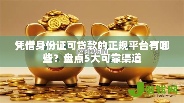 凭借身份证可贷款的正规平台有哪些?盘点5大可靠渠道 凭借身份证可贷款的正规平台有哪些?盘点5大可靠渠道
