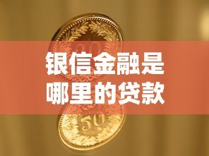 银信金融是哪里的贷款平台?资质背景、产品特点全解析 银信金融是哪里的贷款平台?资质背景、产品特点全解析