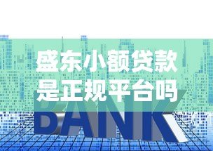 盛东小额贷款是正规平台吗?资质、利息、申请流程全解析 盛东小额贷款是正规平台吗?资质、利息、申请流程全解析
