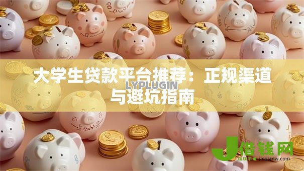 大学生贷款平台推荐:正规渠道与避坑指南 大学生贷款平台推荐:正规渠道与避坑指南