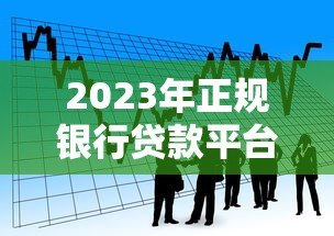 2023年正规银行贷款平台排名:低利率高额度前五推荐 2023年正规银行贷款平台排名:低利率高额度前五推荐