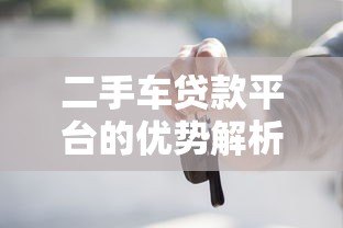 二手车贷款平台的优势解析:灵活方案助您轻松购车 二手车贷款平台的优势解析:灵活方案助您轻松购车