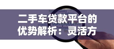 二手车贷款平台的优势解析:灵活方案助您轻松购车 二手车贷款平台的优势解析:灵活方案助您轻松购车
