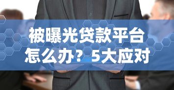 被曝光贷款平台怎么办?5大应对措施保护自身权益 被曝光贷款平台怎么办?5大应对措施保护自身权益
