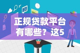 正规贷款平台有哪些?这5种渠道靠谱且安全 正规贷款平台有哪些?这5种渠道靠谱且安全