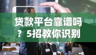 贷款平台靠谱吗？5招教你识别真实性避免被骗