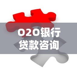 O2O银行贷款咨询平台:一站式解决贷款难题,快速匹配最优方案 O2O银行贷款咨询平台:一站式解决贷款难题,快速匹配最优方案