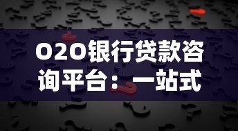 O2O银行贷款咨询平台:一站式解决贷款难题,快速匹配最优方案 O2O银行贷款咨询平台:一站式解决贷款难题,快速匹配最优方案