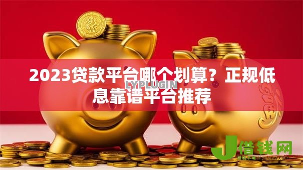 2023贷款平台哪个划算？正规低息靠谱平台推荐