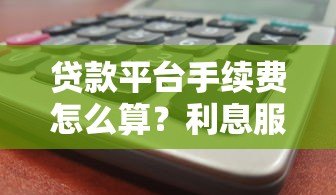 贷款平台手续费怎么算？利息服务费违约金全解析