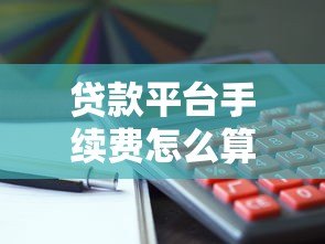 贷款平台手续费怎么算？利息服务费违约金全解析