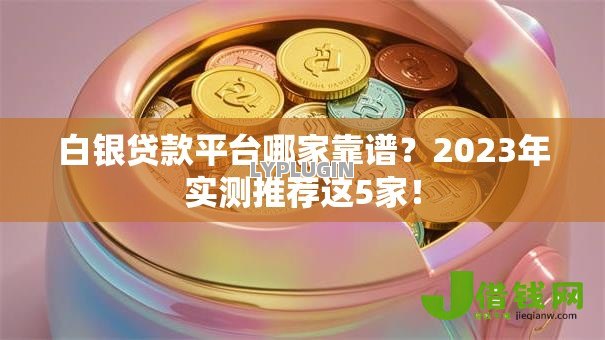 白银贷款平台哪家靠谱?2023年实测推荐这5家! 白银贷款平台哪家靠谱?2023年实测推荐这5家!
