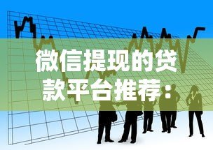 微信提现的贷款平台推荐:快速到账,轻松解决资金需求 微信提现的贷款平台推荐:快速到账,轻松解决资金需求