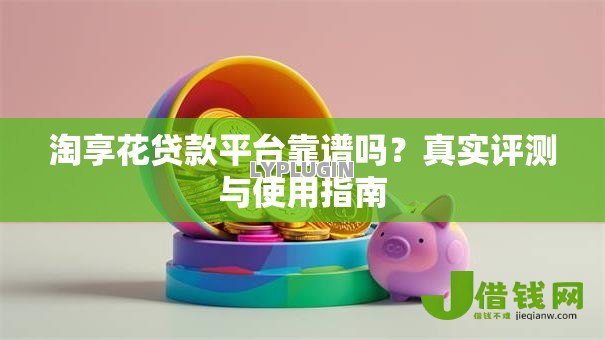 淘享花贷款平台靠谱吗？真实评测与使用指南