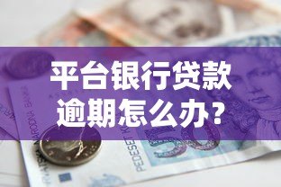 平台银行贷款逾期怎么办?8个应对策略解决还款难题 平台银行贷款逾期怎么办?8个应对策略解决还款难题