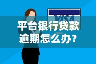 平台银行贷款逾期怎么办?8个应对策略解决还款难题 平台银行贷款逾期怎么办?8个应对策略解决还款难题