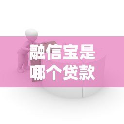 融信宝是哪个贷款平台?正规贷款产品解析与申请指南 融信宝是哪个贷款平台?正规贷款产品解析与申请指南
