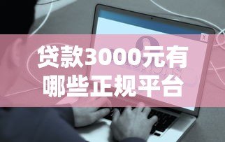 贷款3000元有哪些正规平台?这些渠道快速到账且靠谱 贷款3000元有哪些正规平台?这些渠道快速到账且靠谱