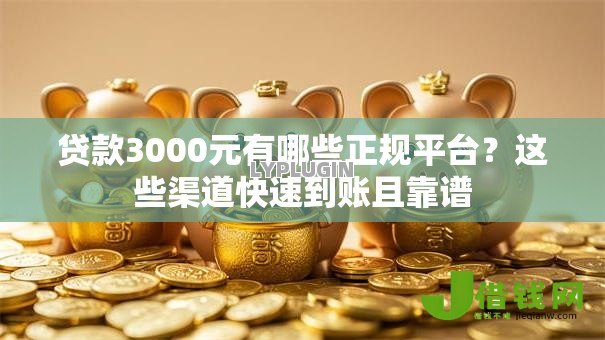 贷款3000元有哪些正规平台?这些渠道快速到账且靠谱 贷款3000元有哪些正规平台?这些渠道快速到账且靠谱
