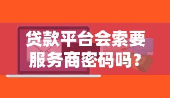 贷款平台会索要服务商密码吗？关键风险解析