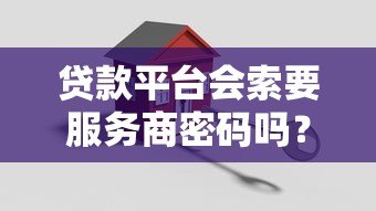 贷款平台会索要服务商密码吗？关键风险解析