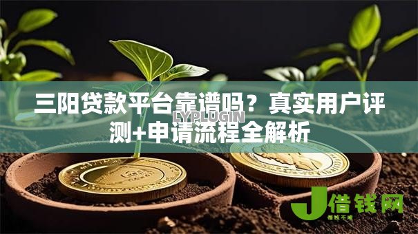 三阳贷款平台靠谱吗?真实用户评测+申请流程全解析 三阳贷款平台靠谱吗?真实用户评测+申请流程全解析